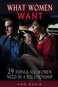 Title: What Women Want - 29 Things All Women Need In A Relationship, Author: Van Davie