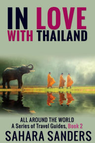 Title: In Love With Thailand (All Around The World: A Series Of Travel Guides, #2), Author: Sahara Sanders