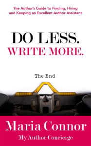 Title: Do Less. Write More.: The Author's Guide to Finding, Hiring and Keeping an Excellent Author Assistant, Author: Maria Connor