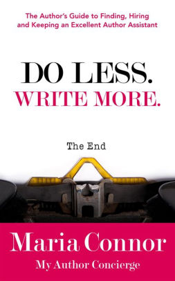 Do Less. Write More.: The Author's Guide to Finding, Hiring and Keeping an Excellent Author Assistant