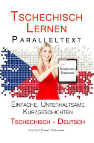 Title: Tschechisch lernen - Paralleltext Einfache, unterhaltsame Kurzgeschichten (Deutsch - Tschechisch) Tschechisch Sprechen, Author: Polyglot Planet Publishing