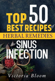 Title: Top 50 Best Recipes of Herbal Remedies for Sinus Infection (Nausea), Author: Victoria Bloom