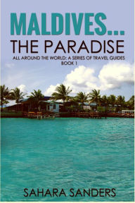 Title: Maldives... The Paradise (All Around The World: A Series Of Travel Guides, #1), Author: Sahara Sanders