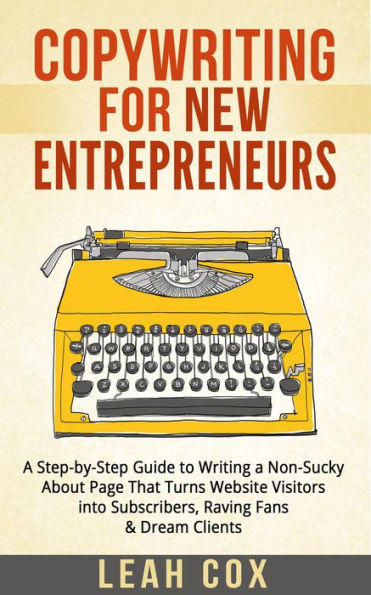Copywriting for New Entrepreneurs: The Step-by-Step Guide to Writing a Non-Sucky About Page That Turns Website Visitors into Subscribers, Raving Fans & Dream Clients