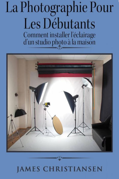 La photographie pour les débutants : comment installer l'éclairage d'un studio photo à la maison