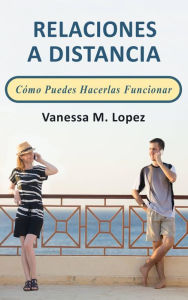 Title: Relaciones A Distancia: Cómo Puedes Hacerlas Funcionar, Author: Vanessa M. Lopez