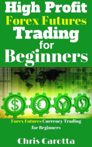 Title: High Profit Forex Futures Trading for Beginners, Author: Chris Carotta