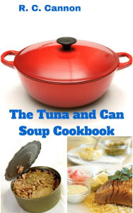 Title: The Tuna and Can Soup Cookbook, Author: R. C. Cannon