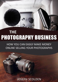 Title: Photography Business: How You Can Easily Make Money Online Selling Your Photographs, Author: Joseph Scolden