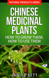 Title: Chinese Medicinal Plants How to Grow Them, How to Use Them (Natural Products Series, #5), Author: Janice Bett