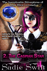 Title: The Caspian Star (The Inexplicable Adventures of Miss Alice Lovelady, #2), Author: Sadie Swift