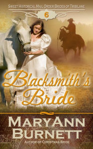 Title: Blacksmith's Bride (Sweet Historical Mail Order Brides of Tribilane, #6), Author: MaryAnn Burnett