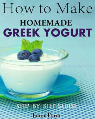 Title: How to Make Homemade Greek Yogurt Step-By-Step Guide, Author: Jamie Fynn