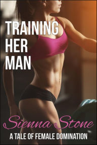 Title: Training Her Man: A Tale of Female Domination (femdom, pegging), Author: Sienna Stone