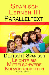 Title: Spanisch Lernen III - Paralleltext (Deutsch - Spanisch) Leichte bis Mittelschwere Kurzgeschichten (Spanisch Lernen mit Paralleltext, #3), Author: Polyglot Planet Publishing