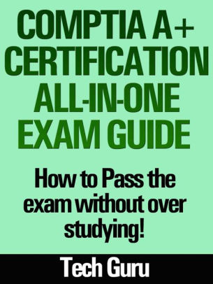 CompTIA A+ Certification All-in-One Exam Guide: How to pass the exam without over studying!
