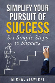 Title: Simplify Your Pursuit of Success (Six Simple Steps to Success, #1), Author: Michal Stawicki