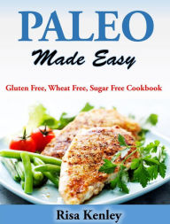 Title: Paleo Made Easy Gluten Free, Wheat Free, Sugar Free Cookbook, Author: Risa Kenley