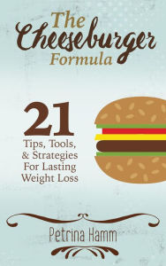 Title: The Cheeseburger Formula: 21 Tips, Tools & Strategies for Weight Loss Success, Author: Petrina Hamm