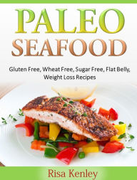 Title: Paleo Seafood: Gluten Free, Wheat Free, Sugar Free, Flat Belly, Weight Loss Recipes, Author: Risa Kenley