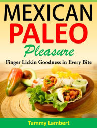 Title: Mexican Paleo Pleasure: Finger Lickin' Goodness in Every Bite, Author: Tammy Lambert
