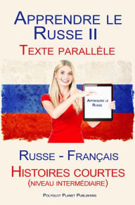 Title: Apprendre le Russe II - Texte parallèle - Histoires courtes (niveau intermédiaire) Russe - Français, Author: Polyglot Planet Publishing