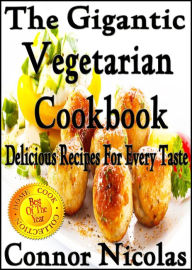 Title: The Gigantic Vegetarian Cookbook: Delicious Recipes For Every Taste (The Home Cook Collection, #4), Author: Connor Nicolas