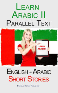 Title: Learn Arabic II - Parallel Text - Short Stories (English - Arabic), Author: Polyglot Planet Publishing