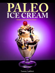 Title: Paleo Ice Cream 50 Quick, Easy and Delicious Recipes, Author: Tammy Lambert