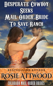 Title: Mail Order Bride; Desperate Cowboy Seeks Mail Order Bride to Save Ranch (Sweet Clean Inspirational Historical Romance) (Colorado Mail Order Brides Series #1), Author: ROSIE ATTWOOD