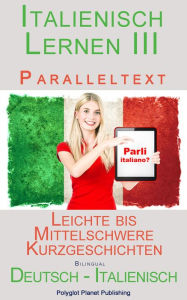 Title: Italienisch Lernen III - Paralleltext (Deutsch - Italienisch) Leichte bis Mittelschwere Kurzgeschichten (Italienisch Lernen mit Paralleltext, #3), Author: Polyglot Planet Publishing