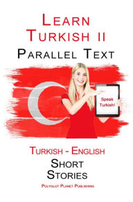 Title: Learn Turkish II - Parallel Text - Easy Stories (Turkish - English), Author: Polyglot Planet Publishing