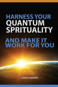 Title: HARNESS YOUR QUANTUM SPIRITUALITY And Make It Work For You (Quantum Potential Series, #1), Author: Lance Abrims