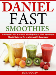 Title: Daniel Fast Smoothies Scrumptious and Nutritious Blend of Flavors That Make Up a Mouth Watering Array of Smoothie Beverages, Author: John C Cary