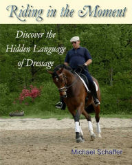 Title: Riding in the Moment - Discover the Hidden Language of Dressage, Author: Michael Schaffer