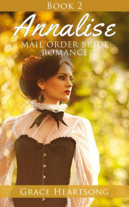 Title: Mail Order Bride: Annalise - Book 2 (Mail Order Bride Series: Annalise, #2), Author: GRACE HEARTSONG