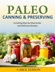 Title: Paleo Canning and Preserving Including Step-by-Step Guide and Delicious Recipes, Author: Carol Edison