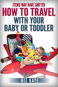Title: Items May Have Shifted: How to Travel With Your Baby or Toddler, Author: NJS Kaye