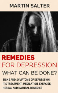 Title: Remedies For Depression - What Can Be Done? Signs And Symptoms Of Depression, It's Treatment, Medication, Exercise, Herbal And Natural Remedies, Author: Martin Salter