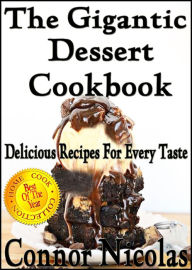 Title: The Gigantic Dessert Cookbook: Delicious Recipes For Every Taste (The Home Cook Collection, #6), Author: Connor Nicolas