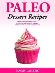 Title: Paleo Dessert Recipes: Delicious Cookies, Brownies & Bars, Ice Cream & Pudding, Cakes & Cupcakes, and Red Velvet & Coconut Frosting Cupcakes!, Author: Tammy Lambert