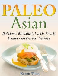 Title: Paleo Asian Recipes Delicious, Breakfast, Lunch, Snack, Dinner and Dessert Recipes, Author: Karen Tilan