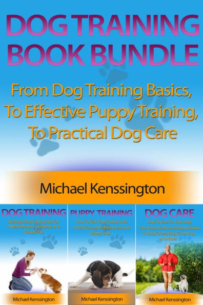 Dog Training Book Bundle - From Dog Training Basics, To Effective Puppy Training, To Practical Dog Care (Dog Training Series, #4)
