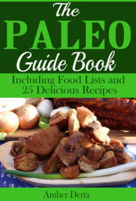 Title: The Paleo Guide Book: Including Food Lists and 25 Delicious Recipes, Author: Amber Derta