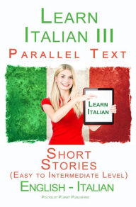 Title: Learn Italian III - Parallel Text - Short Stories (Easy to Intermediate Level) Italian - English, Author: Polyglot Planet Publishing