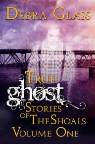 Title: True Ghost Stories of the Shoals Vol. 1 (Skeletons in the Closet, #1), Author: Debra Glass