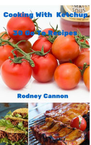 Title: Cooking With Ketchup, 30 Go To Recipes, Author: rodney cannon