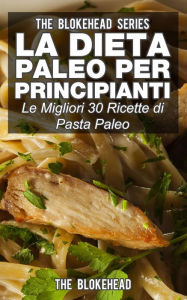 Title: La dieta Paleo per principianti: le migliori 30 ricette di pasta Paleo, Author: The Blokehead