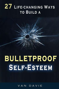 Title: 27 Life-changing Ways to Build a Bulletproof Self-Esteem, Author: Van Davie