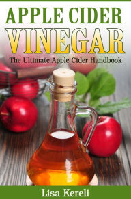 Title: Apple Cider Vinegar The Ultimate Apple Cider Handbook, Author: Lisa Kereli